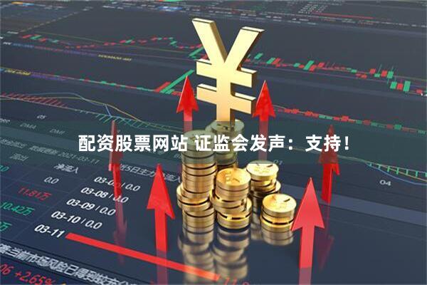 配资股票网站 证监会发声：支持！