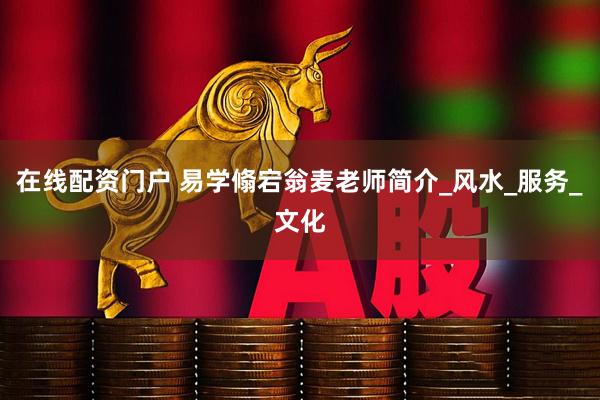 在线配资门户 易学翛宕翁麦老师简介_风水_服务_文化