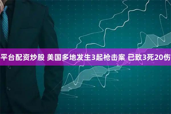平台配资炒股 美国多地发生3起枪击案 已致3死20伤