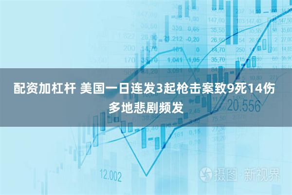 配资加杠杆 美国一日连发3起枪击案致9死14伤 多地悲剧频发
