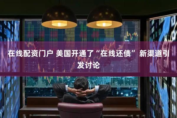 在线配资门户 美国开通了“在线还债” 新渠道引发讨论