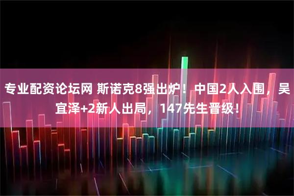 专业配资论坛网 斯诺克8强出炉！中国2人入围，吴宜泽+2新人出局，147先生晋级！