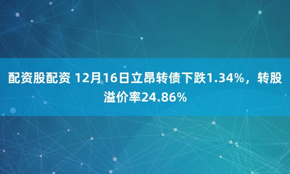 配资股配资 12月16日立昂转债下跌1.34%，转股溢价率24.86%
